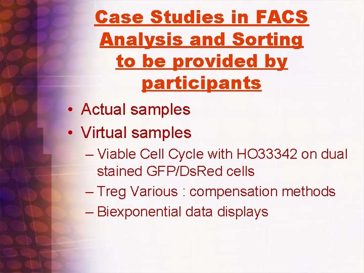 Case Studies in FACS Analysis and Sorting to be provided by participants • Actual