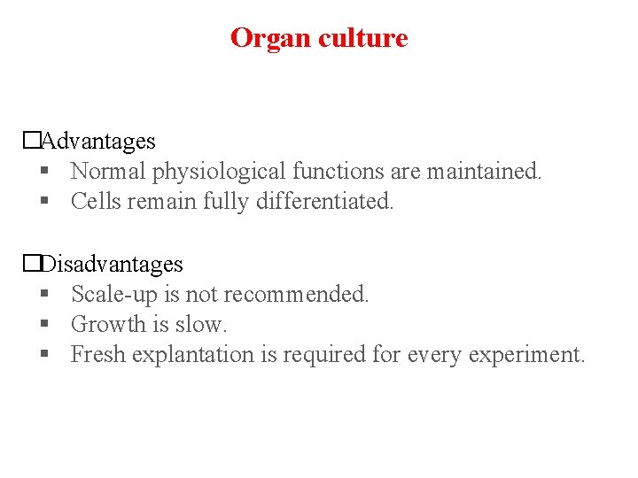 Organ culture �Advantages § Normal physiological functions are maintained. § Cells remain fully differentiated.