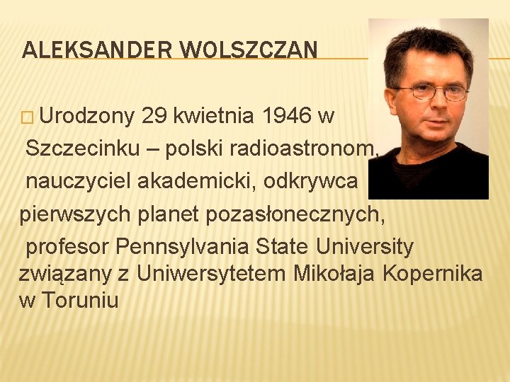 ALEKSANDER WOLSZCZAN � Urodzony 29 kwietnia 1946 w Szczecinku – polski radioastronom, nauczyciel akademicki,