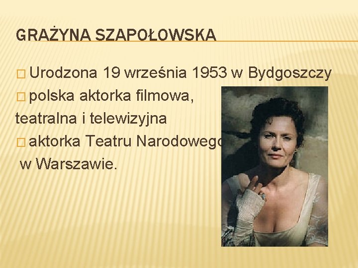 GRAŻYNA SZAPOŁOWSKA � Urodzona 19 września 1953 w Bydgoszczy � polska aktorka filmowa, teatralna