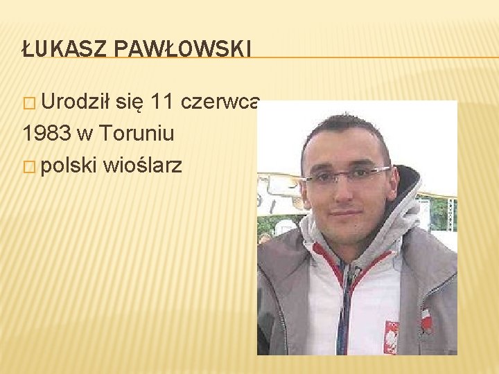 ŁUKASZ PAWŁOWSKI � Urodził się 11 czerwca 1983 w Toruniu � polski wioślarz 