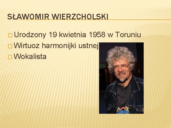 SŁAWOMIR WIERZCHOLSKI � Urodzony 19 kwietnia 1958 w Toruniu � Wirtuoz harmonijki ustnej �