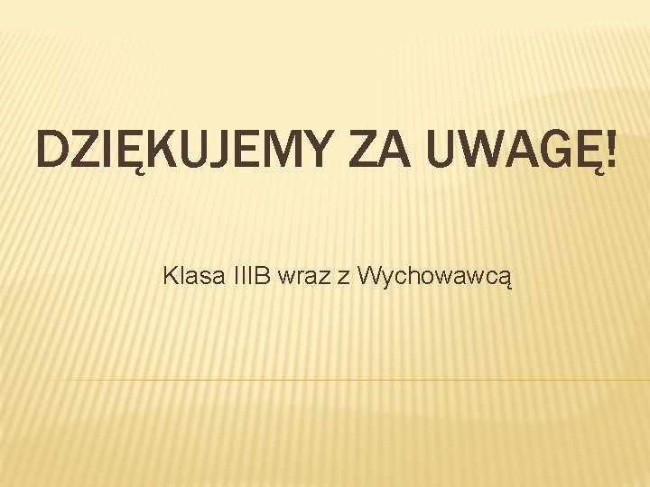 DZIĘKUJEMY ZA UWAGĘ! Klasa IIIB wraz z Wychowawcą 