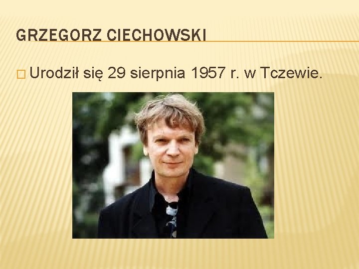 GRZEGORZ CIECHOWSKI � Urodził się 29 sierpnia 1957 r. w Tczewie. 