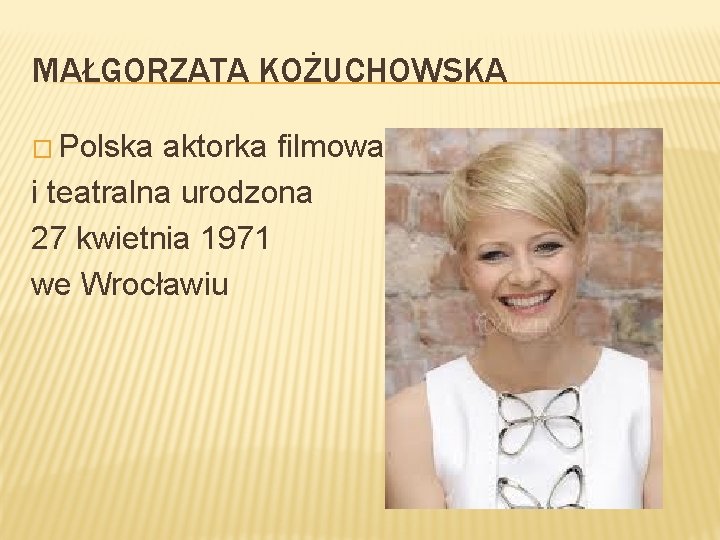 MAŁGORZATA KOŻUCHOWSKA � Polska aktorka filmowa i teatralna urodzona 27 kwietnia 1971 we Wrocławiu