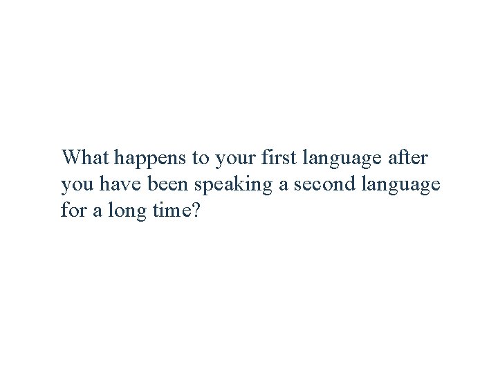 What happens to your first language after you have been speaking a second language