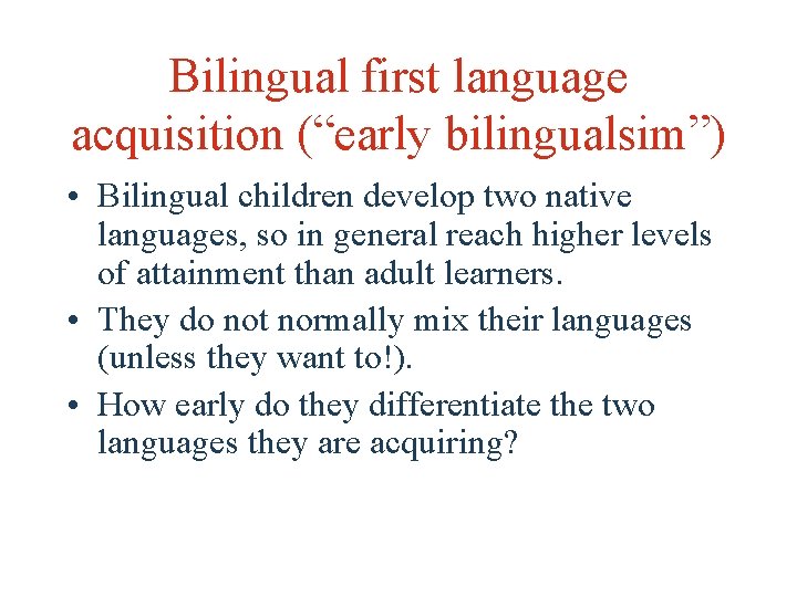 Bilingual first language acquisition (“early bilingualsim”) • Bilingual children develop two native languages, so