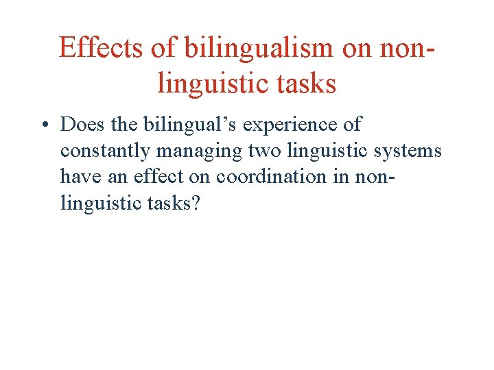 Effects of bilingualism on nonlinguistic tasks • Does the bilingual’s experience of constantly managing