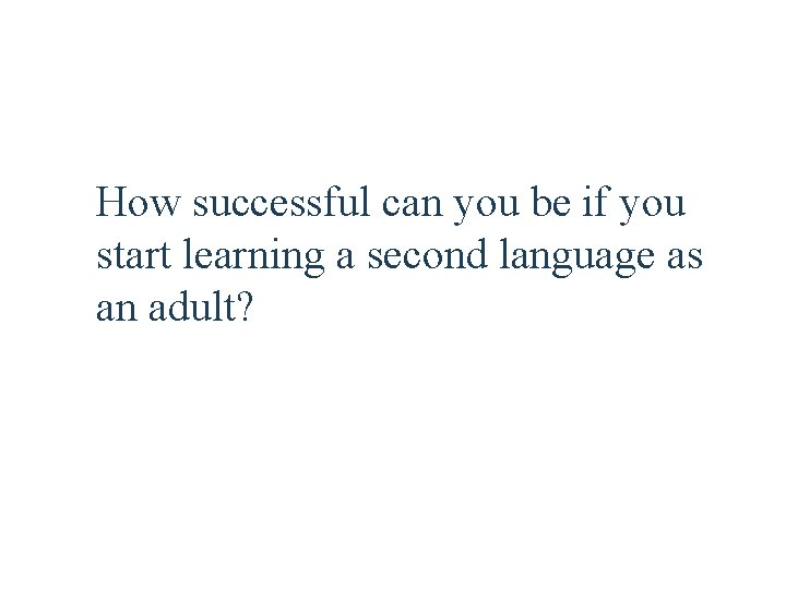 How successful can you be if you start learning a second language as an