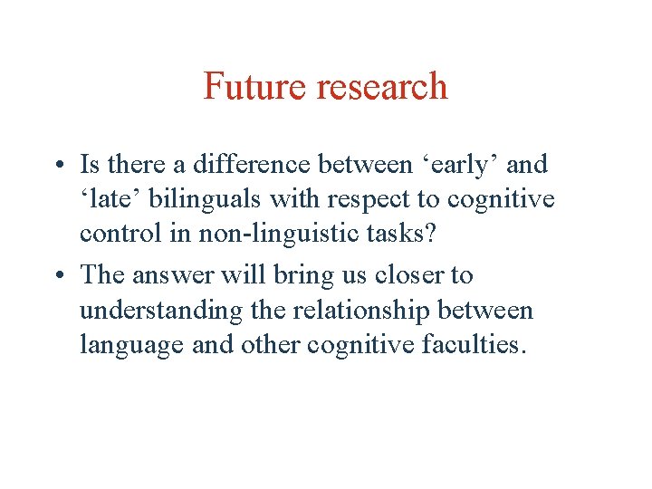 Future research • Is there a difference between ‘early’ and ‘late’ bilinguals with respect