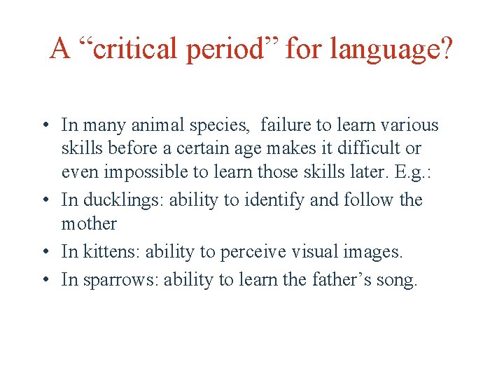 A “critical period” for language? • In many animal species, failure to learn various