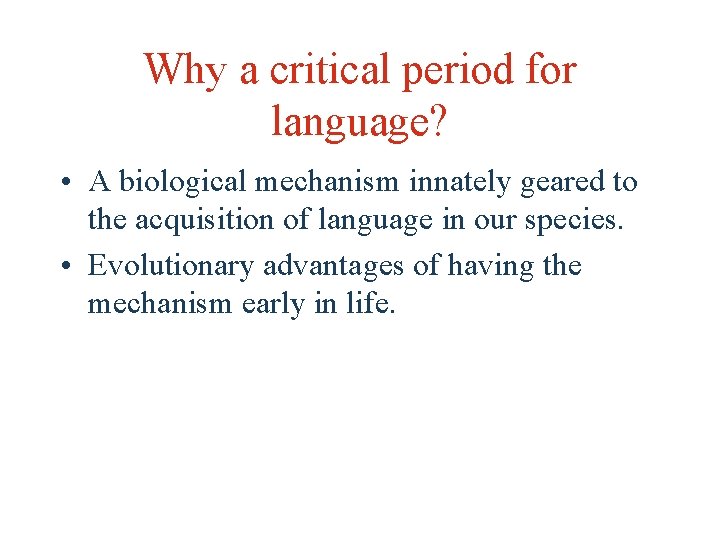 Why a critical period for language? • A biological mechanism innately geared to the