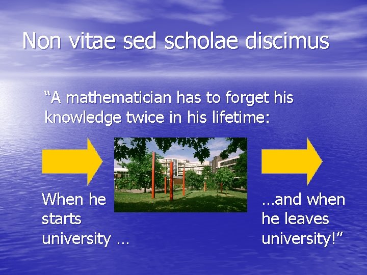 Non vitae sed scholae discimus “A mathematician has to forget his knowledge twice in