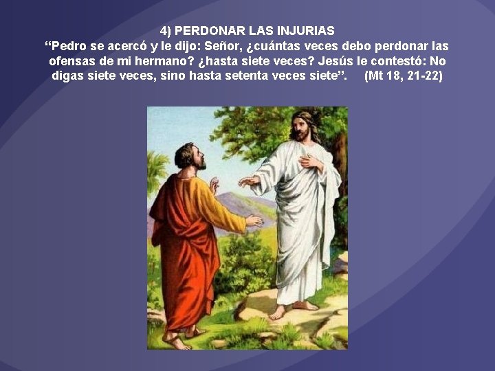 4) PERDONAR LAS INJURIAS “Pedro se acercó y le dijo: Señor, ¿cuántas veces debo