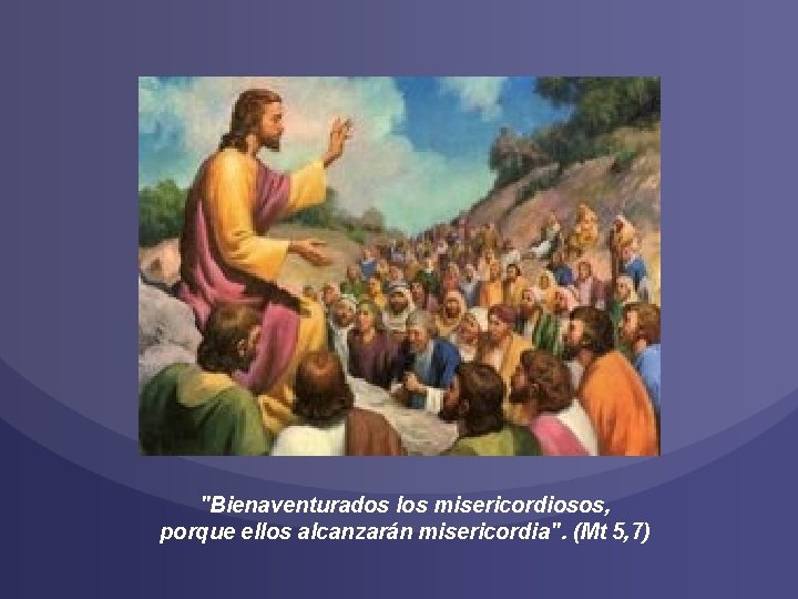 "Bienaventurados los misericordiosos, porque ellos alcanzarán misericordia". (Mt 5, 7) 