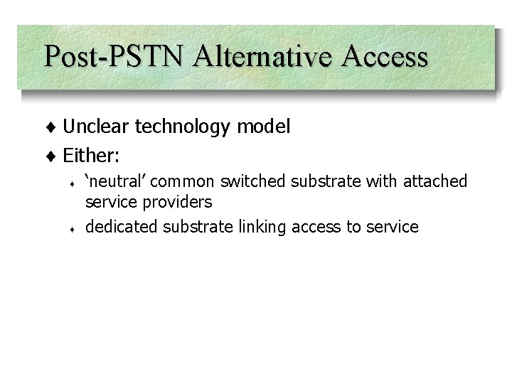 Post-PSTN Alternative Access ¨ Unclear technology model ¨ Either: ¨ ¨ ‘neutral’ common switched