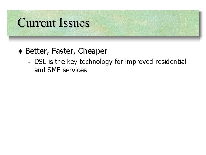 Current Issues ¨ Better, Faster, Cheaper ¨ DSL is the key technology for improved