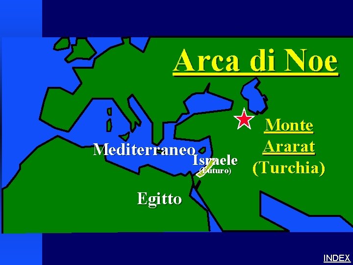 Noah’s Ark 1 Arca di Noe Monte Ararat Mediterraneo Israele (Turchia) (Futuro) Egitto INDEX