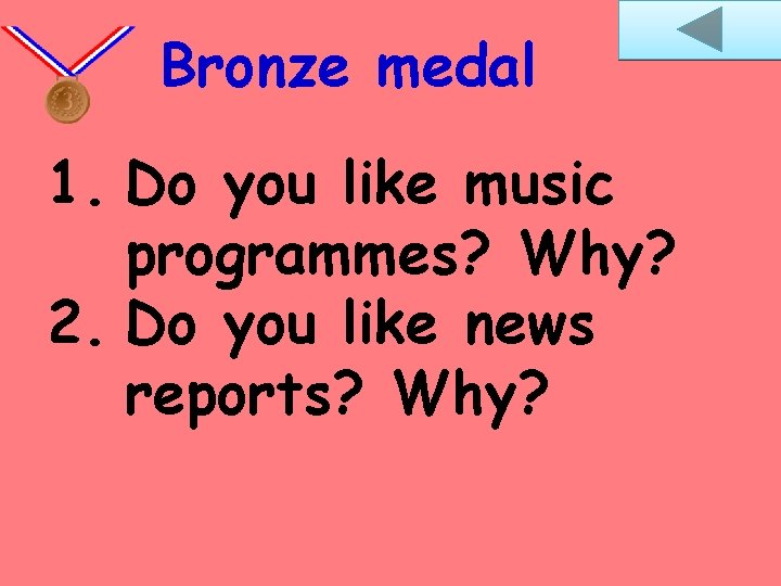Bronze medal 1. Do you like music programmes? Why? 2. Do you like news