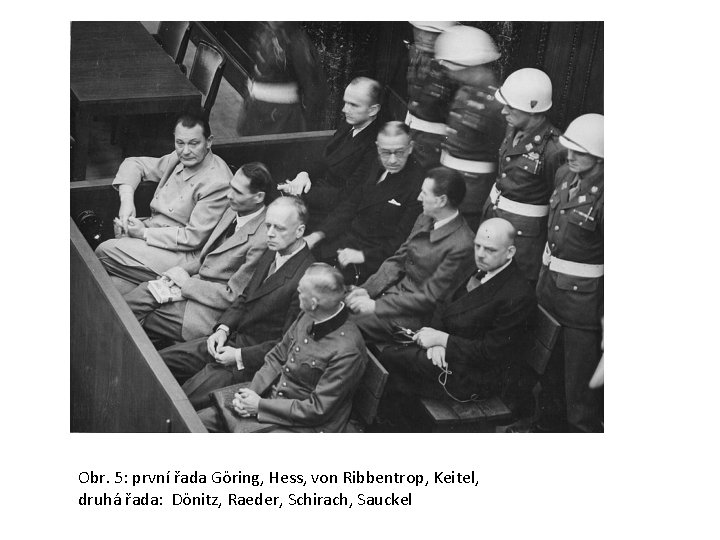Obr. 5: první řada Göring, Hess, von Ribbentrop, Keitel, druhá řada: Dönitz, Raeder, Schirach,