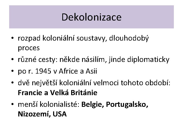 Dekolonizace • rozpad koloniální soustavy, dlouhodobý proces • různé cesty: někde násilím, jinde diplomaticky