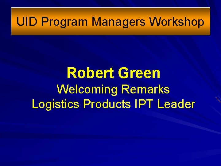 UID Program Managers Workshop Robert Green Welcoming Remarks Logistics Products IPT Leader 