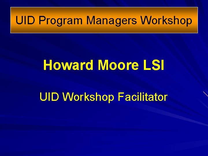 UID Program Managers Workshop Howard Moore LSI UID Workshop Facilitator 