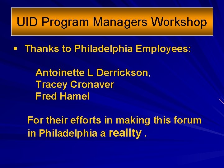 UID Program Managers Workshop § Thanks to Philadelphia Employees: Antoinette L Derrickson, Tracey Cronaver