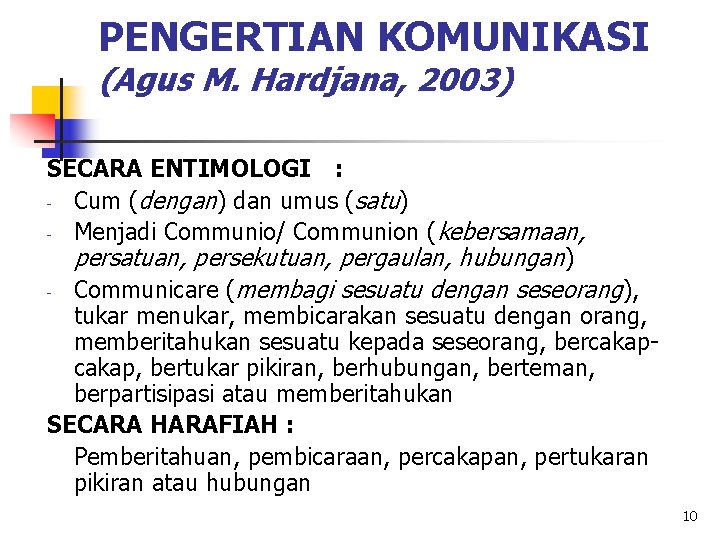 PENGERTIAN KOMUNIKASI (Agus M. Hardjana, 2003) SECARA ENTIMOLOGI : - Cum (dengan) dan umus