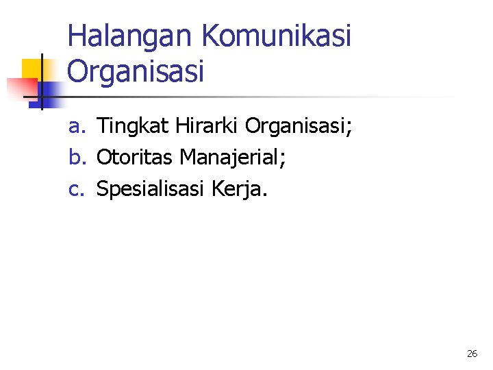Halangan Komunikasi Organisasi a. Tingkat Hirarki Organisasi; b. Otoritas Manajerial; c. Spesialisasi Kerja. 26