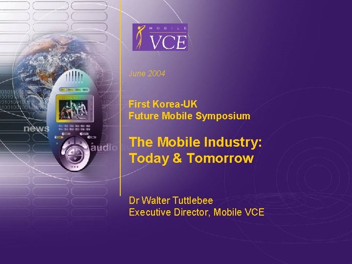 June 2004 First Korea-UK Future Mobile Symposium The Mobile Industry: Today & Tomorrow Dr