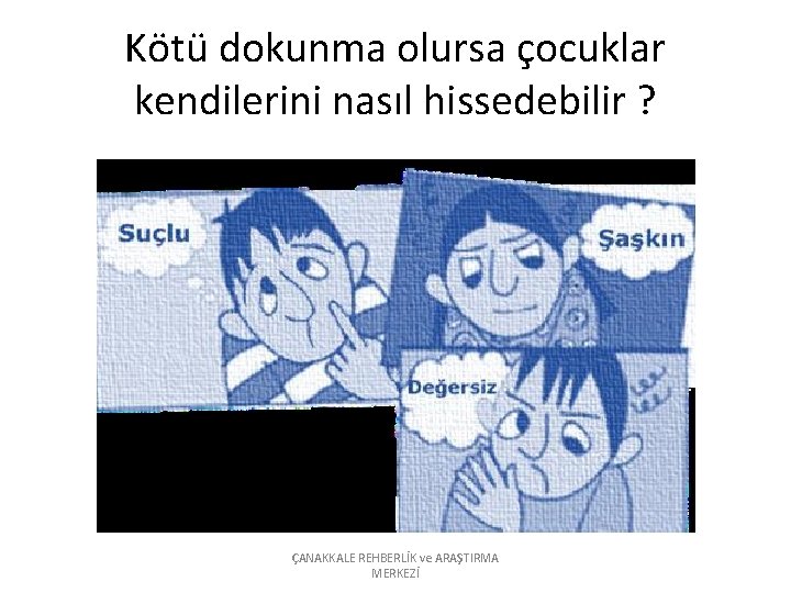 Kötü dokunma olursa çocuklar kendilerini nasıl hissedebilir ? ÇANAKKALE REHBERLİK ve ARAŞTIRMA MERKEZİ 