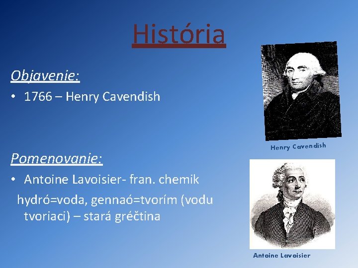História Objavenie: • 1766 – Henry Cavendish Pomenovanie: Henry Cavendish • Antoine Lavoisier- fran.