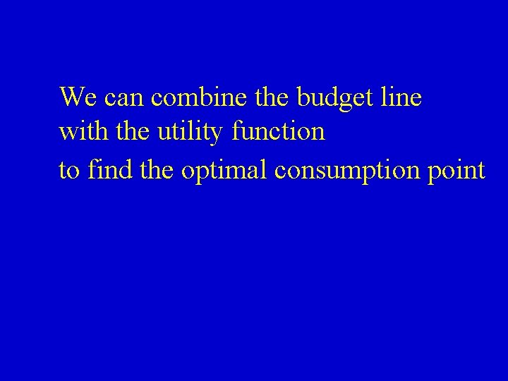 We can combine the budget line with the utility function to find the optimal