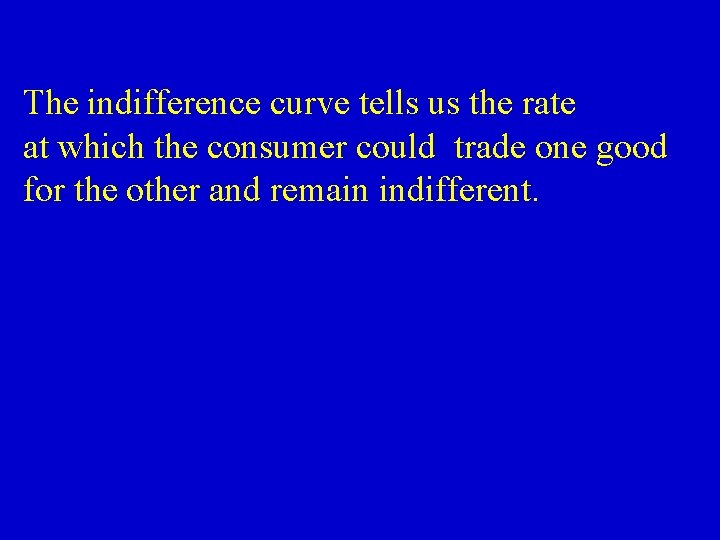 The indifference curve tells us the rate at which the consumer could trade one