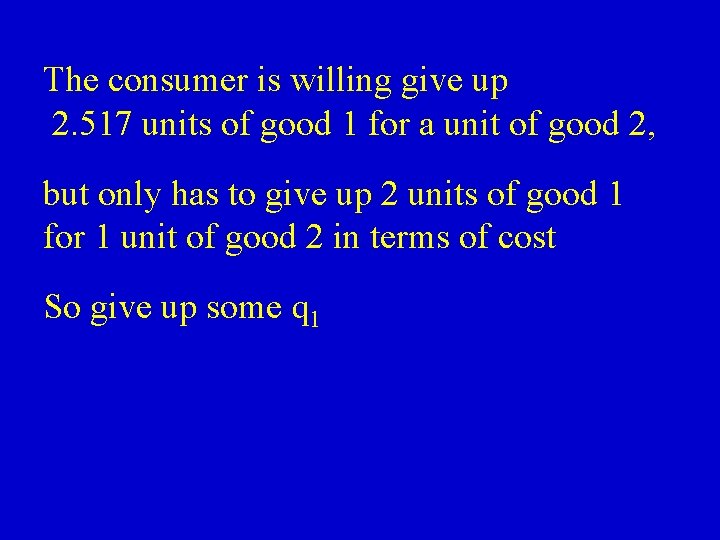 The consumer is willing give up 2. 517 units of good 1 for a