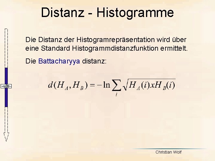 Distanz - Histogramme Distanz der Histogramrepräsentation wird über eine Standard Histogrammdistanzfunktion ermittelt. Die Battacharyya