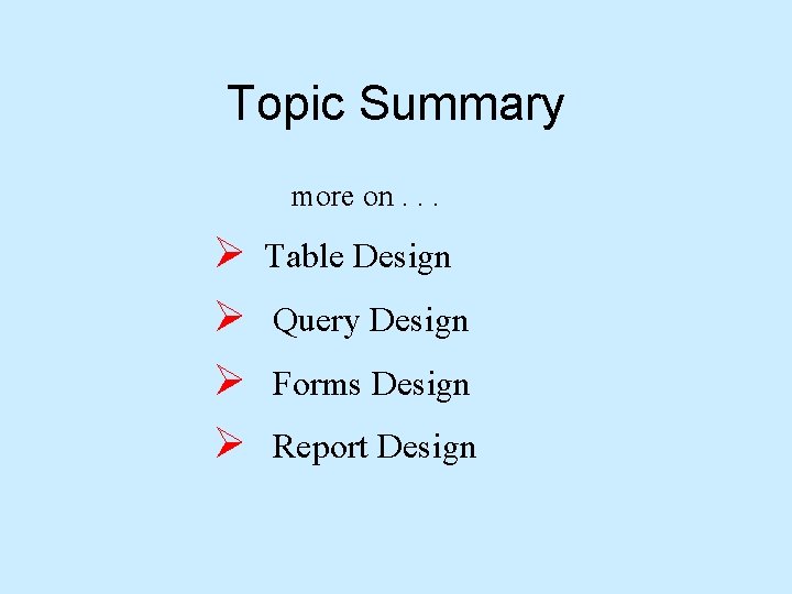 Topic Summary more on. . . Ø Ø Table Design Query Design Forms Design
