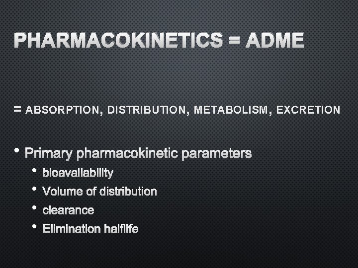 PHARMACOKINETICS = ADME = ABSORPTION, DISTRIBUTION, METABOLISM, EXCRETION • PRIMARY PHARMACOKINETIC PARAMETERS • •