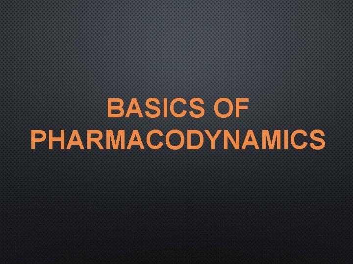 BASICS OF PHARMACODYNAMICS 