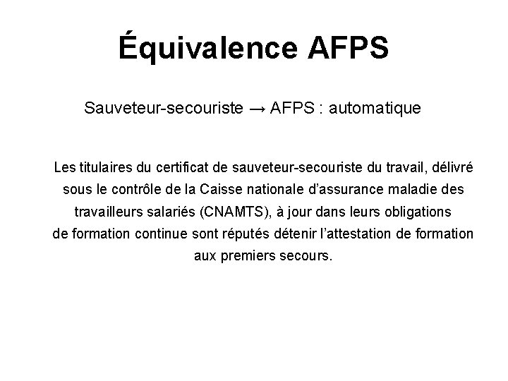 Équivalence AFPS Sauveteur-secouriste → AFPS : automatique Les titulaires du certificat de sauveteur-secouriste du