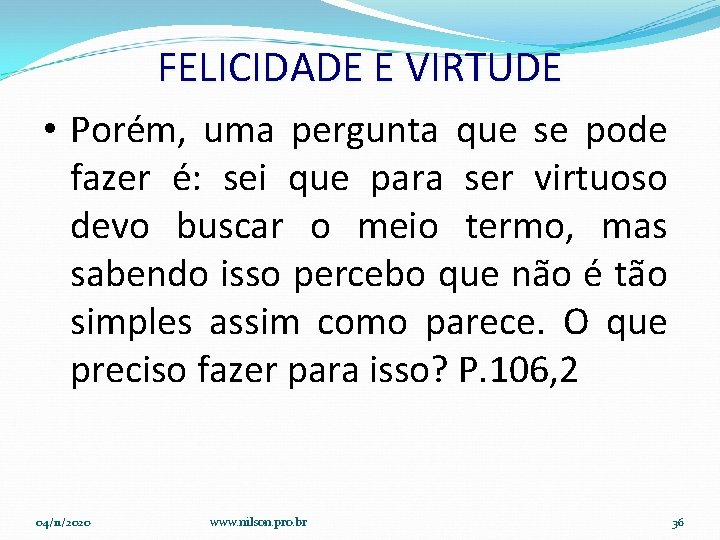 FELICIDADE E VIRTUDE • Porém, uma pergunta que se pode fazer é: sei que