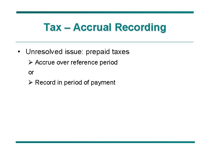 Tax – Accrual Recording • Unresolved issue: prepaid taxes Ø Accrue over reference period