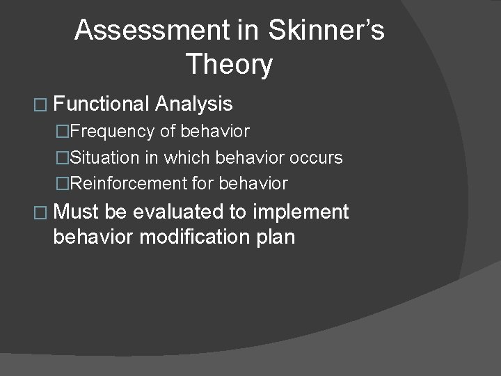 Assessment in Skinner’s Theory � Functional Analysis �Frequency of behavior �Situation in which behavior