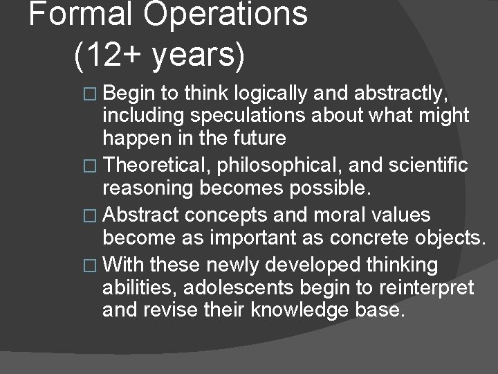 Formal Operations (12+ years) � Begin to think logically and abstractly, including speculations about