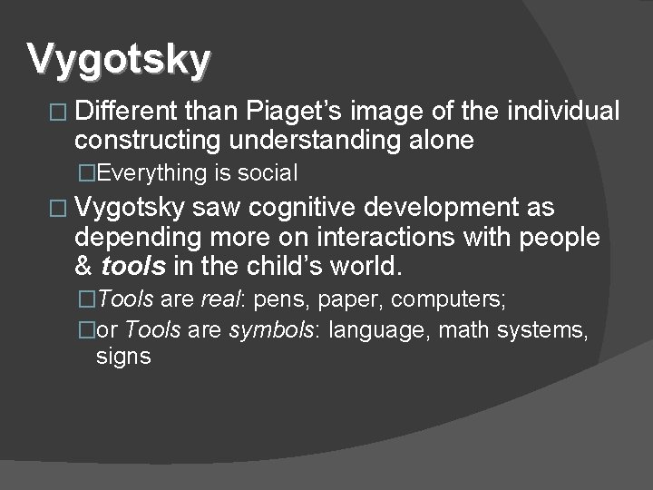 Vygotsky � Different than Piaget’s image of the individual constructing understanding alone �Everything is