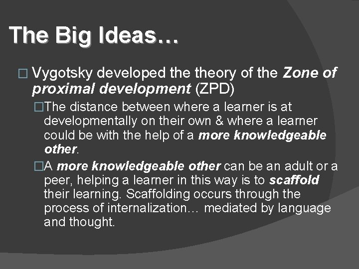 The Big Ideas… � Vygotsky developed theory of the Zone of proximal development (ZPD)