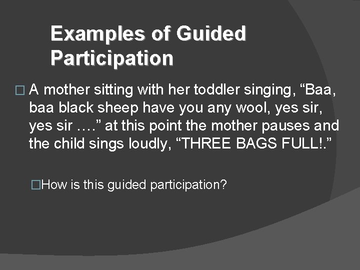 Examples of Guided Participation �A mother sitting with her toddler singing, “Baa, baa black