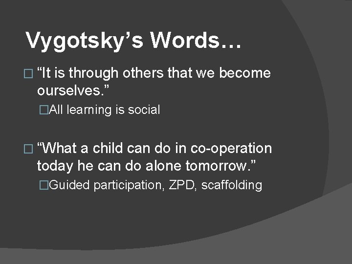 Vygotsky’s Words… � “It is through others that we become ourselves. ” �All learning