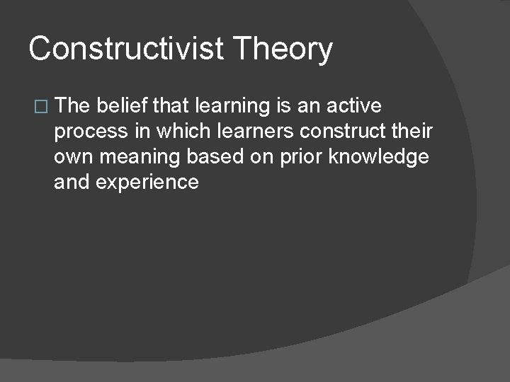 Constructivist Theory � The belief that learning is an active process in which learners